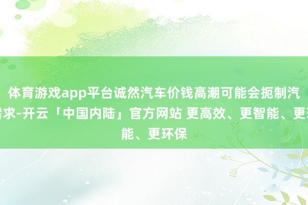 体育游戏app平台诚然汽车价钱高潮可能会扼制汽油需求-开云「中国内陆」官方网站 更高效、更智能、更环保