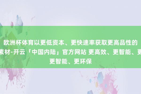 欧洲杯体育以更低资本、更快速率获取更高品性的投放素材-开云「中国内陆」官方网站 更高效、更智能、更环保