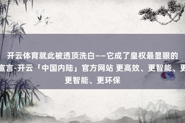 开云体育就此被透顶洗白——它成了皇权最显眼的视觉宣言-开云「中国内陆」官方网站 更高效、更智能、更环保
