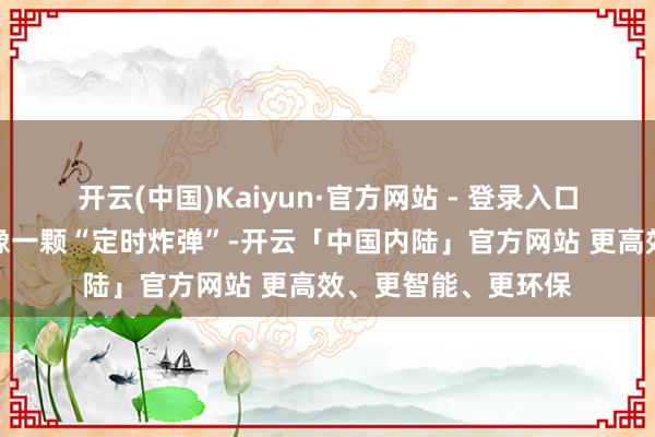 开云(中国)Kaiyun·官方网站 - 登录入口剖宫产瘢痕妊娠就像一颗“定时炸弹”-开云「中国内陆」官方网站 更高效、更智能、更环保