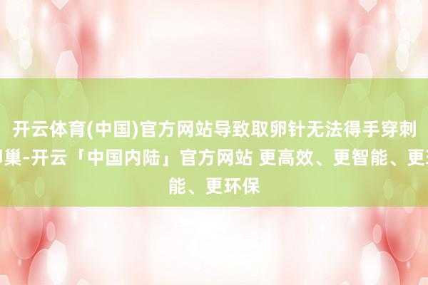 开云体育(中国)官方网站导致取卵针无法得手穿刺到卵巢-开云「中国内陆」官方网站 更高效、更智能、更环保