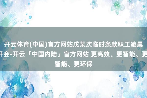 开云体育(中国)官方网站戊某次临时条款职工凌晨2点开会-开云「中国内陆」官方网站 更高效、更智能、更环保