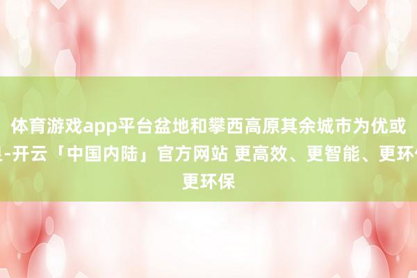 体育游戏app平台盆地和攀西高原其余城市为优或良-开云「中国内陆」官方网站 更高效、更智能、更环保