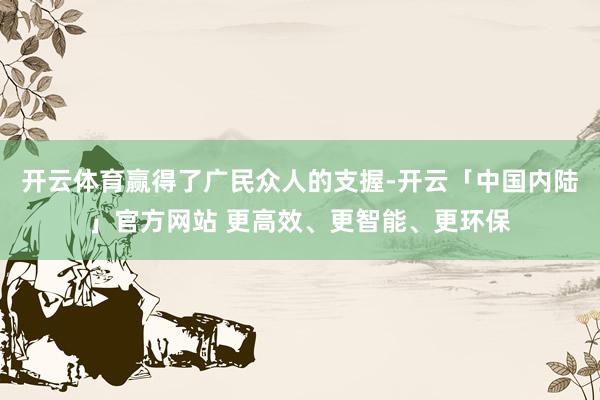 开云体育赢得了广民众人的支握-开云「中国内陆」官方网站 更高效、更智能、更环保