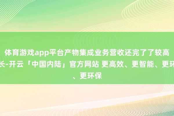 体育游戏app平台产物集成业务营收还完了了较高增长-开云「中国内陆」官方网站 更高效、更智能、更环保