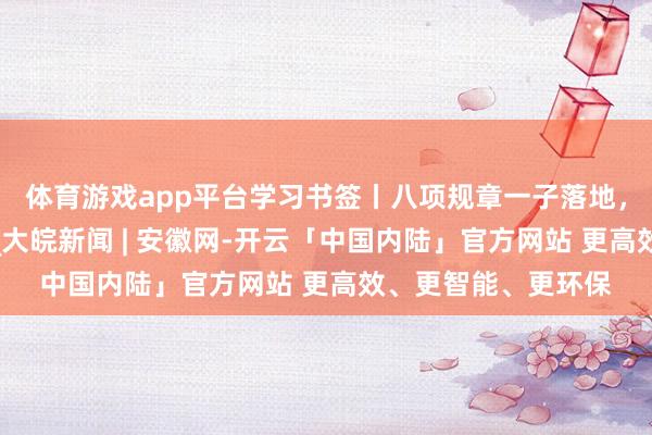体育游戏app平台学习书签丨八项规章一子落地，魄力建筑满盘都活_大皖新闻 | 安徽网-开云「中国内陆」官方网站 更高效、更智能、更环保