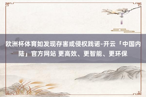 欧洲杯体育如发现存害或侵权践诺-开云「中国内陆」官方网站 更高效、更智能、更环保