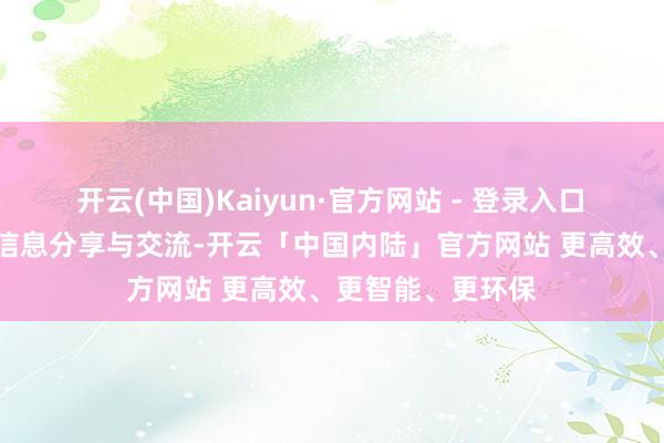 开云(中国)Kaiyun·官方网站 - 登录入口　　为了进一步促进信息分享与交流-开云「中国内陆」官方网站 更高效、更智能、更环保