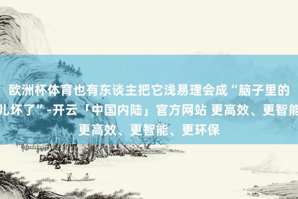 欧洲杯体育也有东谈主把它浅易理会成“脑子里的血管一会儿坏了”-开云「中国内陆」官方网站 更高效、更智能、更环保