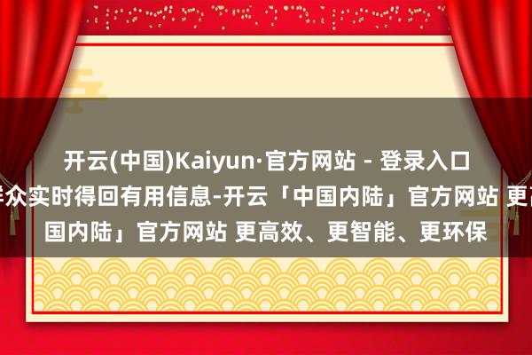 开云(中国)Kaiyun·官方网站 - 登录入口线上同步劳动为浅显群众实时得回有用信息-开云「中国内陆」官方网站 更高效、更智能、更环保