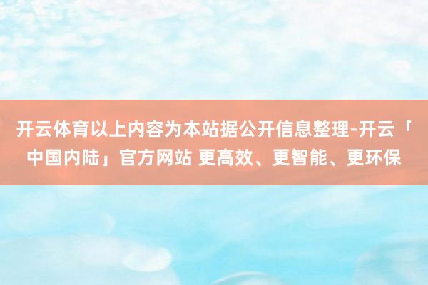 开云体育以上内容为本站据公开信息整理-开云「中国内陆」官方网站 更高效、更智能、更环保