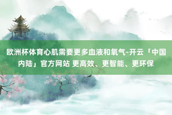 欧洲杯体育心肌需要更多血液和氧气-开云「中国内陆」官方网站 更高效、更智能、更环保