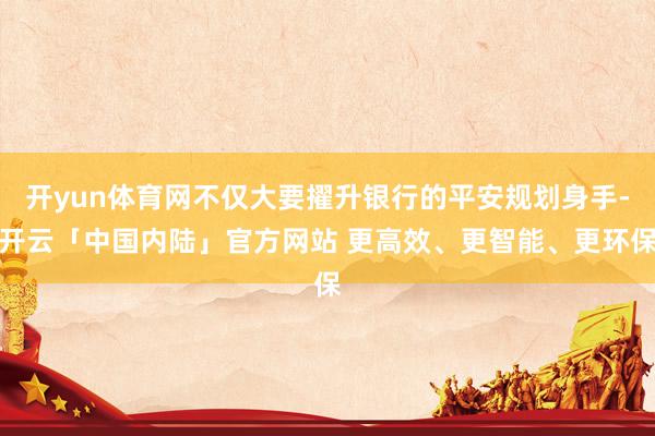 开yun体育网不仅大要擢升银行的平安规划身手-开云「中国内陆」官方网站 更高效、更智能、更环保