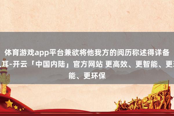 体育游戏app平台兼欲将他我方的阅历称述得详备而入耳-开云「中国内陆」官方网站 更高效、更智能、更环保