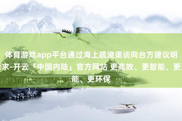 体育游戏app平台通过海上疏浚渠谈向台方建议明确诉求-开云「中国内陆」官方网站 更高效、更智能、更环保
