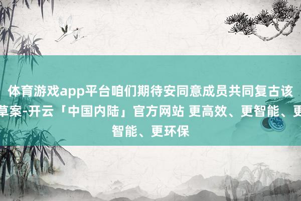 体育游戏app平台咱们期待安同意成员共同复古该决议草案-开云「中国内陆」官方网站 更高效、更智能、更环保