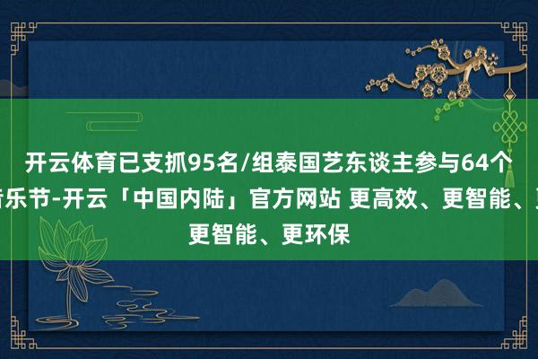 开云体育已支抓95名/组泰国艺东谈主参与64个国际音乐节-开云「中国内陆」官方网站 更高效、更智能、更环保