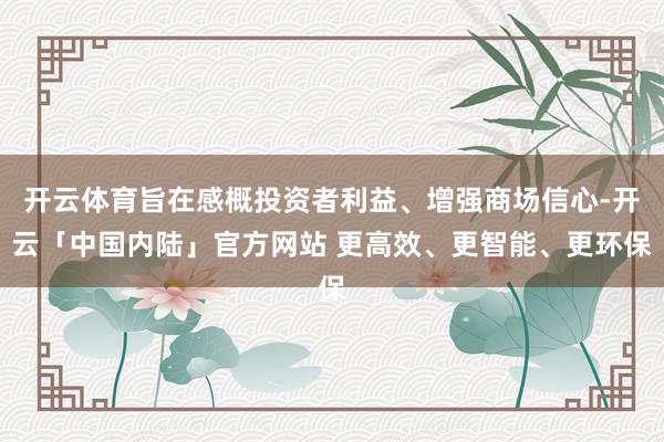 开云体育旨在感概投资者利益、增强商场信心-开云「中国内陆」官方网站 更高效、更智能、更环保