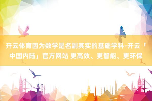 开云体育因为数学是名副其实的基础学科-开云「中国内陆」官方网站 更高效、更智能、更环保