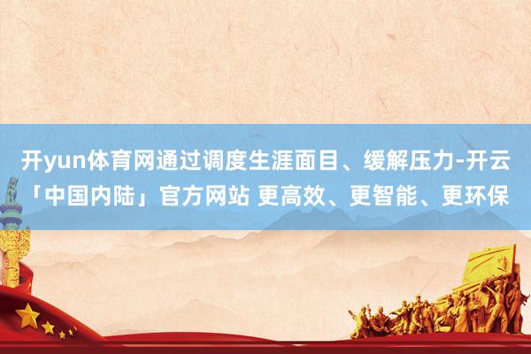 开yun体育网通过调度生涯面目、缓解压力-开云「中国内陆」官方网站 更高效、更智能、更环保