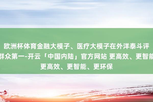 欧洲杯体育金融大模子、医疗大模子在外洋泰斗评测中位列群众第一-开云「中国内陆」官方网站 更高效、更智能、更环保