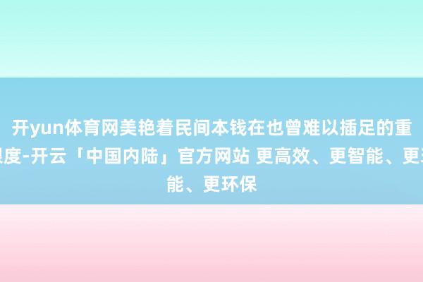 开yun体育网美艳着民间本钱在也曾难以插足的重要限度-开云「中国内陆」官方网站 更高效、更智能、更环保