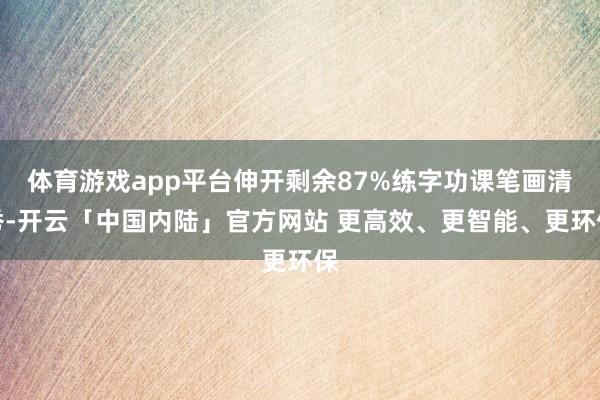 体育游戏app平台伸开剩余87%练字功课笔画清秀-开云「中国内陆」官方网站 更高效、更智能、更环保