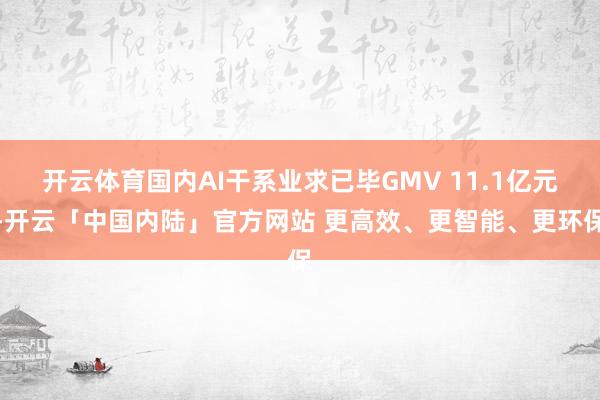 开云体育国内AI干系业求已毕GMV 11.1亿元-开云「中国内陆」官方网站 更高效、更智能、更环保