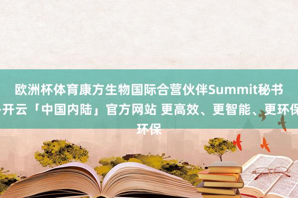 欧洲杯体育康方生物国际合营伙伴Summit秘书-开云「中国内陆」官方网站 更高效、更智能、更环保