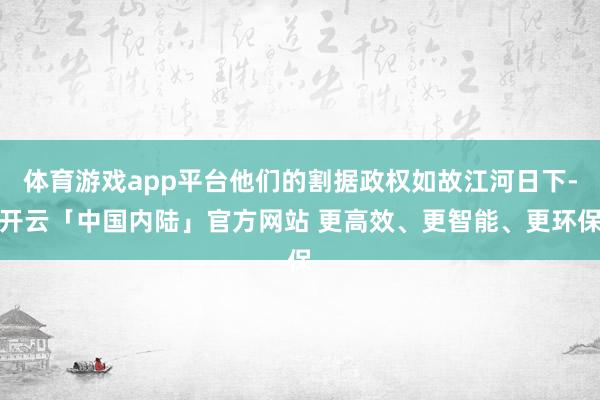 体育游戏app平台他们的割据政权如故江河日下-开云「中国内陆」官方网站 更高效、更智能、更环保