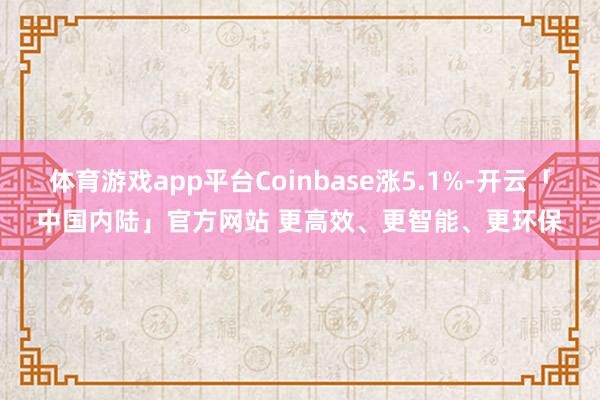 体育游戏app平台Coinbase涨5.1%-开云「中国内陆」官方网站 更高效、更智能、更环保