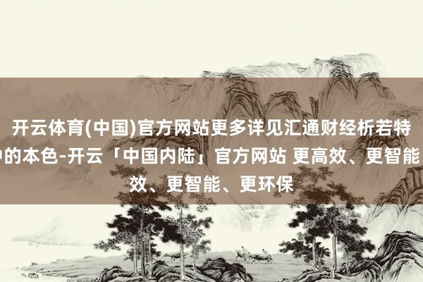 开云体育(中国)官方网站更多详见汇通财经析若特制图表中的本色-开云「中国内陆」官方网站 更高效、更智能、更环保