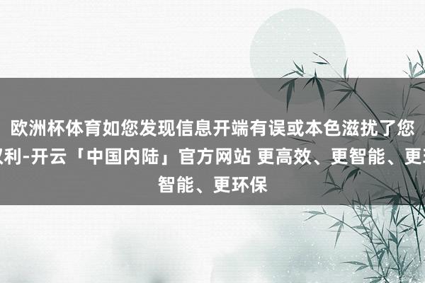 欧洲杯体育如您发现信息开端有误或本色滋扰了您的权利-开云「中国内陆」官方网站 更高效、更智能、更环保