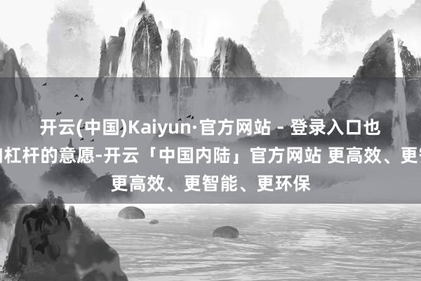 开云(中国)Kaiyun·官方网站 - 登录入口也压制了居民加杠杆的意愿-开云「中国内陆」官方网站 更高效、更智能、更环保