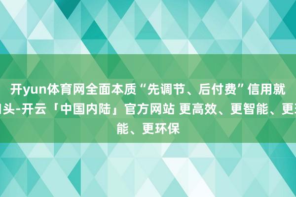 开yun体育网全面本质“先调节、后付费”信用就医口头-开云「中国内陆」官方网站 更高效、更智能、更环保