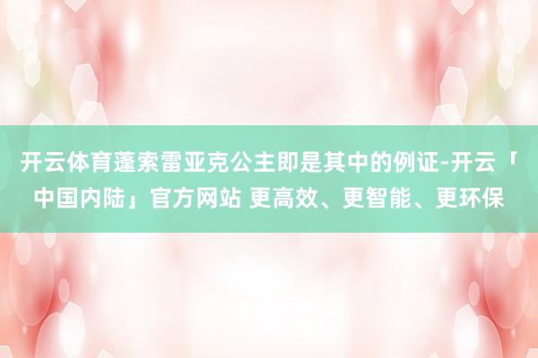 开云体育蓬索雷亚克公主即是其中的例证-开云「中国内陆」官方网站 更高效、更智能、更环保