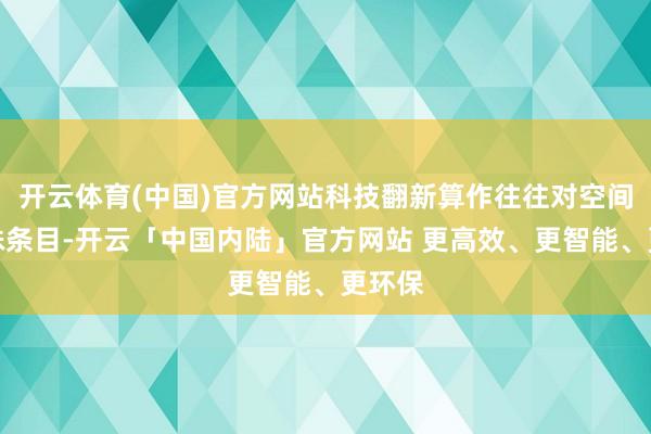 开云体育(中国)官方网站科技翻新算作往往对空间有迥殊条目-开云「中国内陆」官方网站 更高效、更智能、更环保