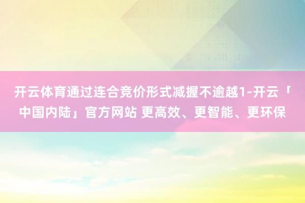 开云体育通过连合竞价形式减握不逾越1-开云「中国内陆」官方网站 更高效、更智能、更环保