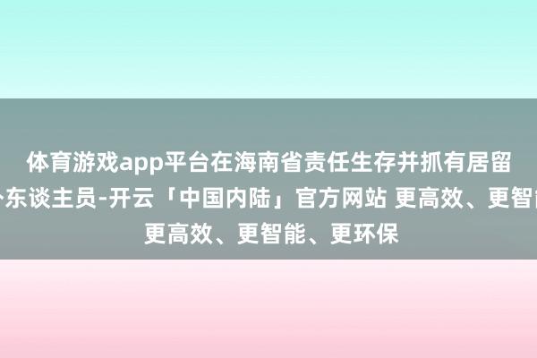 体育游戏app平台在海南省责任生存并抓有居留证件的境外东谈主员-开云「中国内陆」官方网站 更高效、更智能、更环保