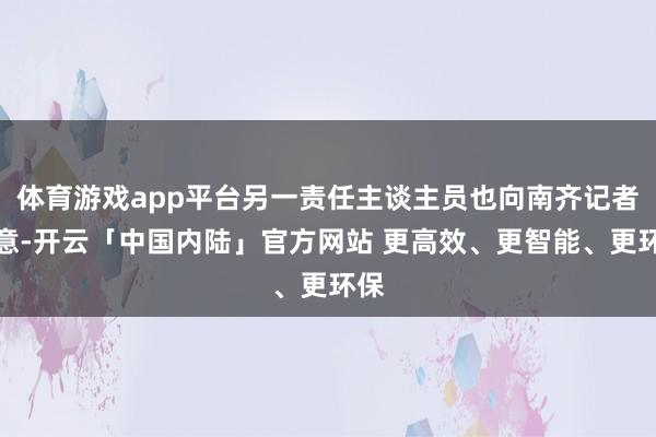 体育游戏app平台另一责任主谈主员也向南齐记者示意-开云「中国内陆」官方网站 更高效、更智能、更环保
